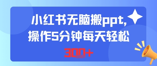 小红书无脑搬ppt，操作5分钟每天轻松300+-创业项目网
