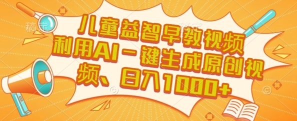 儿童益智早教视频，这个赛道挣翻了，利用AI一键生成原创视频，日入1000+-创业项目网