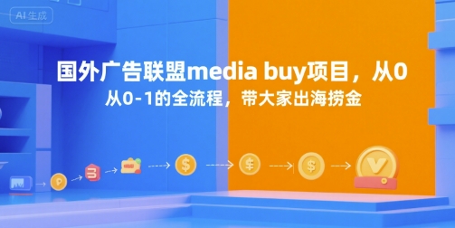 国外广告联盟media buy项目，从0-1的全流程，带大家出海捞金-创业项目网