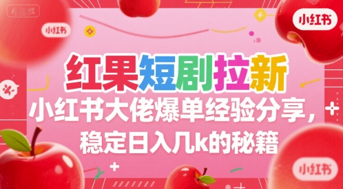 红果短剧拉新小红书大佬爆单经验分享，稳定日入几k的秘籍-创业项目网