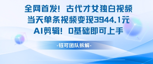 全网首发！古代才女独白视频，当天单条视频变现1000+，AI剪辑0基础即可上手-创业项目网