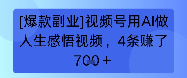 【爆款副业】视频号用AI做人生感悟视频，4条挣了700+-创业项目网