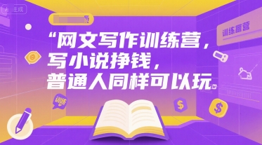 网文写作训练营，写小说挣钱，普通人同样可以玩-创业项目网