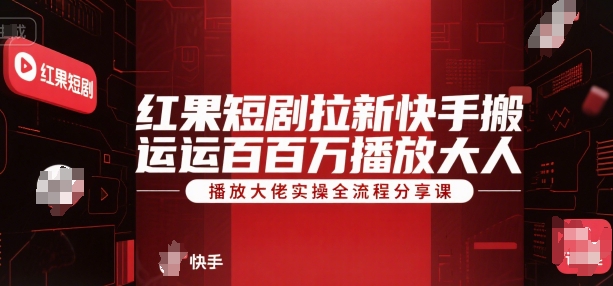 红果短剧拉新快手搬运百万播放大佬实操全流程分享课-创业项目网