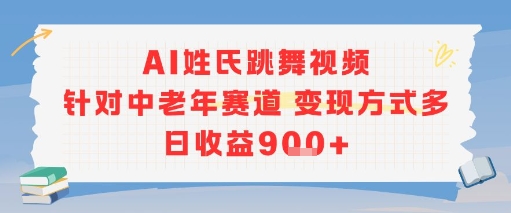 AI姓氏跳舞视频，针对中老年赛道变现方式多，日收益900+-创业项目网