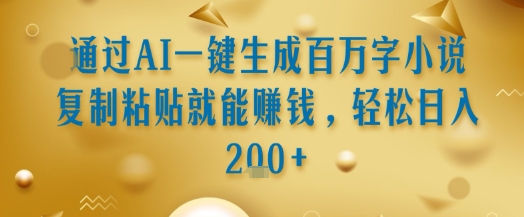 通过AI一键生成百万字小说复制粘贴就能挣钱，轻松日入200+-创业项目网