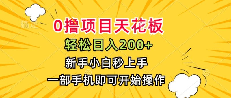 0撸项目天花板，日入200+，新手小白秒上手，一部手机即可操作-创业项目网
