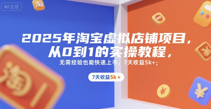2025年淘宝虚拟店铺项目，从0到1的实操教程，​​无需经验也能快速上手，7天收益5000+-创业项目网