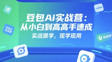 豆包Ai实战营：从小白到高手速成，实战跟学，现学现用-创业项目网