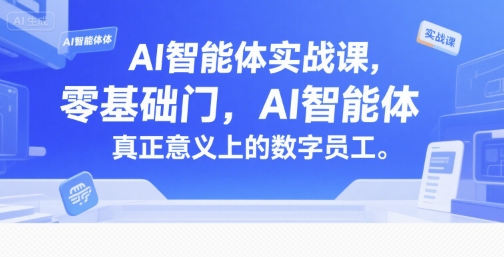 AI智能体实战课，零基础入门，AI智能体真正意义上的数字员工-创业项目网