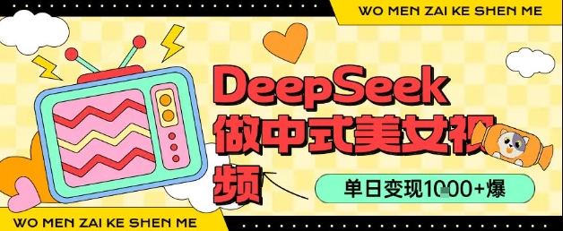 用DeepSeek制作中式美女视频，单日变现1000+，高质量作品引爆流量-创业项目网