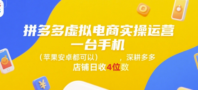 拼多多虚拟电商实操运营，一台手机(苹果安卓都可以)，深耕多多店铺日收4位数-创业项目网
