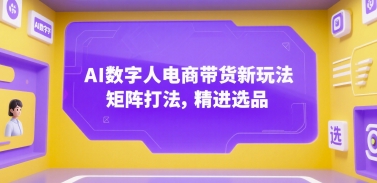 AI数字人电商带货新玩法，矩阵打法，精进选品-创业项目网