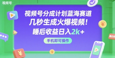 视频号分成计划蓝海赛道，几秒生成火爆视频，睡后收益日入2000+，手机即可操作-创业项目网