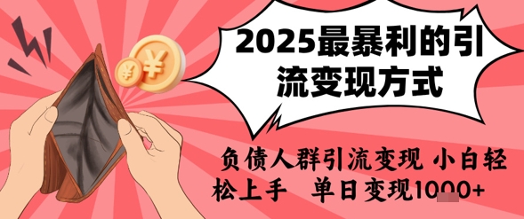 2025年最暴利的引流变现方式，负债人群引流变现，小白轻松上手，日入1000+-创业项目网