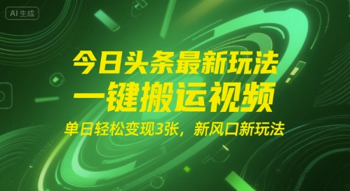 今日头条最新玩法，一键搬运视频，单日轻松变现3张， 新风口新玩法-创业项目网