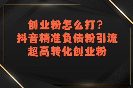 创业粉怎么打？抖音精准负债粉引流，超高转化创业粉-创业项目网