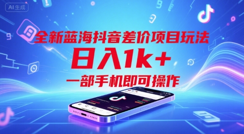 全新蓝海抖音差价项目玩法，日入1000+，一部手机即可操作-创业项目网