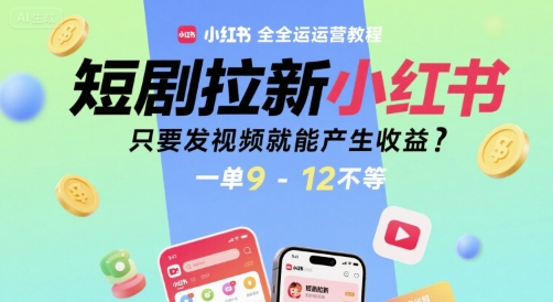 短剧拉新小红书全运营教程，只要发视频就能产生收益，一单9-12不等-创业项目网