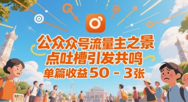 公众号流量主之景点吐槽引发共鸣，推流巨大，单篇收益50-3张-创业项目网