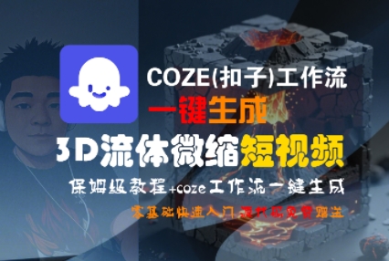 COZE(扣子)工作流一键生成3D流体微缩短视频，保姆级教程，零基础快速入门-创业项目网