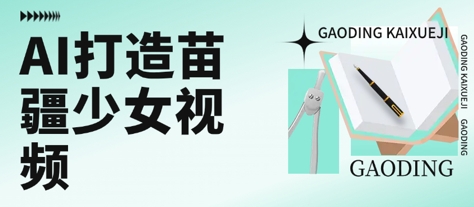 用AI打造苗疆少女视频，单日变现多张，高质量作品引爆流量-创业项目网