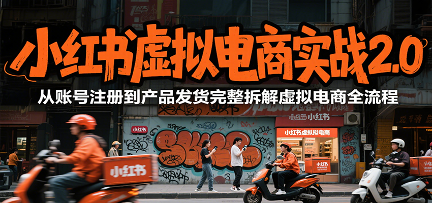 小红书虚拟电商实战2.0，从账号注册到产品发货完整拆解虚拟电商全流程-创业项目网