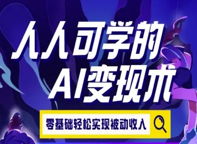 人人可学的AI变现术，零基础轻松实现被动收入-创业项目网