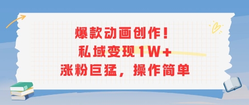 爆款动画创作！私域变现1W+涨粉巨猛，操作简单-创业项目网