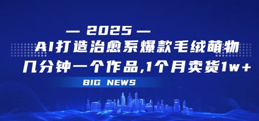 AI打造治愈系爆款毛绒萌物，几分钟一个作品，1 个月卖货 1w+-创业项目网