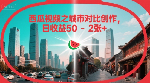 西瓜视频之城市对比创作，日收益50-2张+-创业项目网