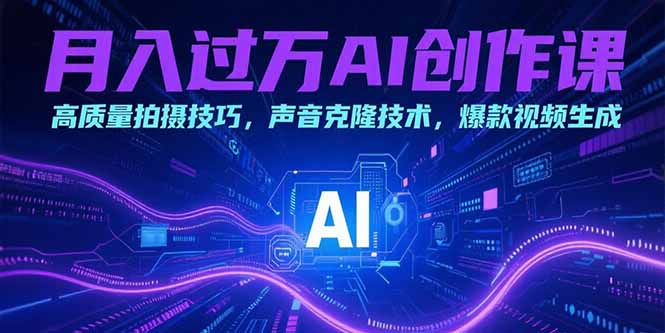 月入过万AI创作课：高质量拍摄技巧，声音克隆技术，爆款视频生成-创业项目网