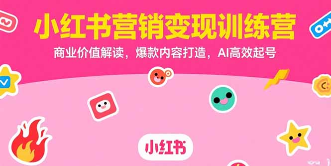 小红书营销变现训练营，商业价值解读，爆款内容打造，AI高效起号-创业项目网