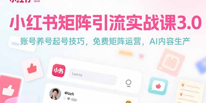 小红书矩阵引流实战课3.0：账号养号起号技巧，免裴矩阵运营，AI内容生产-创业项目网