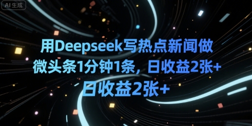 用Deepseek写热点新闻做微头条1分钟1条，日收益200+-创业项目网