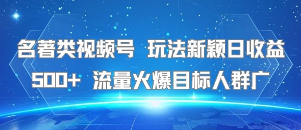 名著类视频号 玩法新颖日收益500+ 流量火爆目标人群广-创业项目网