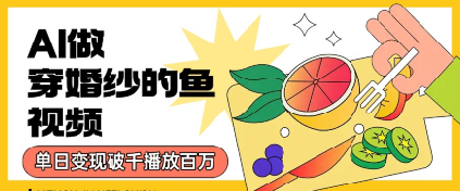 用AI制作穿婚纱的鱼视频，单日变现多张，轻松收割百万播放-创业项目网