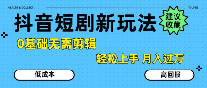 抖音短剧拉新新玩法，0基础无需剪辑，简单上手，轻松月入过W-创业项目网