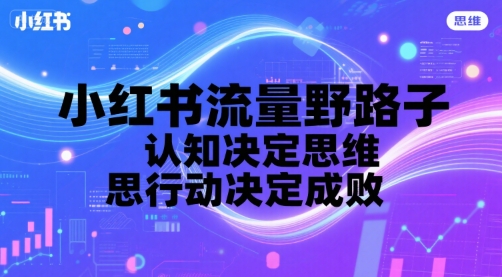 小红书流量野路子，认知决定思维，思维决定行动，行动决定成败-创业项目网