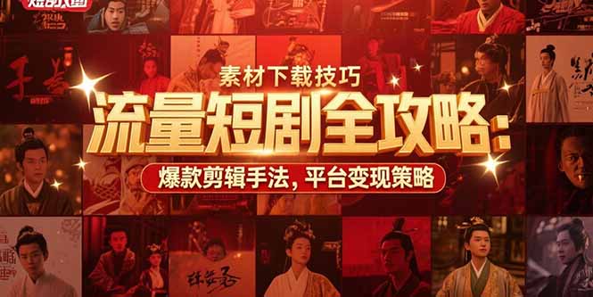 流量短剧全攻略：素材下载技巧，爆款剪辑手法，平台变现策略-创业项目网