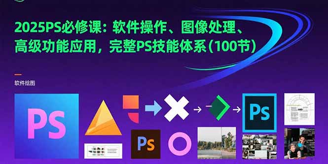 2025PS必修课：软件操作、图像处理、高级功能应用，完整PS技能体系(100节)-创业项目网