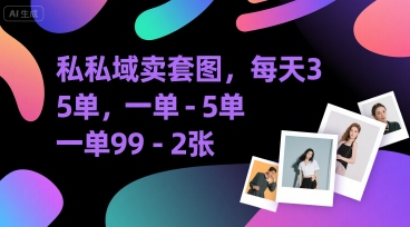 私域卖套图，每天3—5单，一单利润99-200-创业项目网