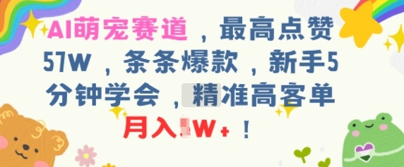 AI萌宠赛道，最高点赞57W，条条爆款，新手5分钟学会，精准高客单，月入1W+-创业项目网