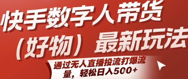 快手数字人带货(好物)最新玩法，通过无人直播投流打爆流量，轻松日入500+-创业项目网