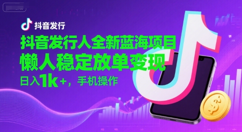 抖音发行人全新蓝海项目，懒人稳定放单变现,，日入1000+，手机操作-创业项目网