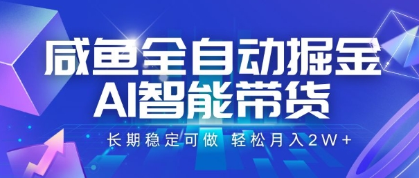 闲鱼全自动掘金，AI智能带货，长期稳定可做，轻松月入2W+-创业项目网