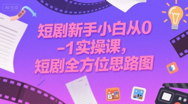 短剧新手小白从0-1实操课，短剧全方位思路图-创业项目网