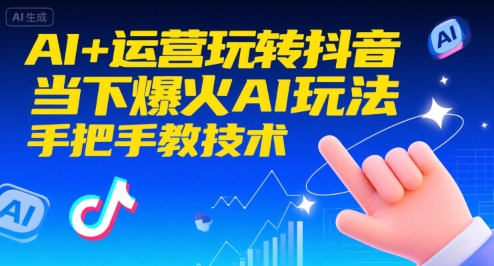 AI+运营玩转抖音，当下爆火AI玩法，手把手教技术-创业项目网