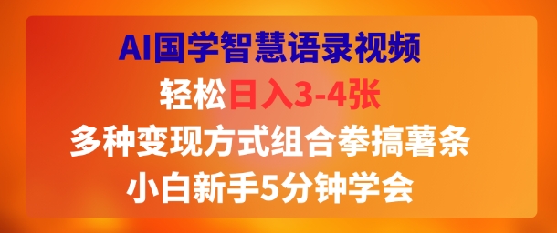 AI国学智慧语录视频，轻松日入3-4张，多种变现方式组合拳搞薯条，小白新手5分钟学会-创业项目网