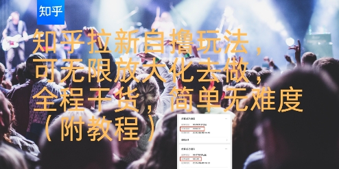 知乎拉新自撸玩法，可无限放大化去做，全程干货，简单无难度(附教程)-创业项目网